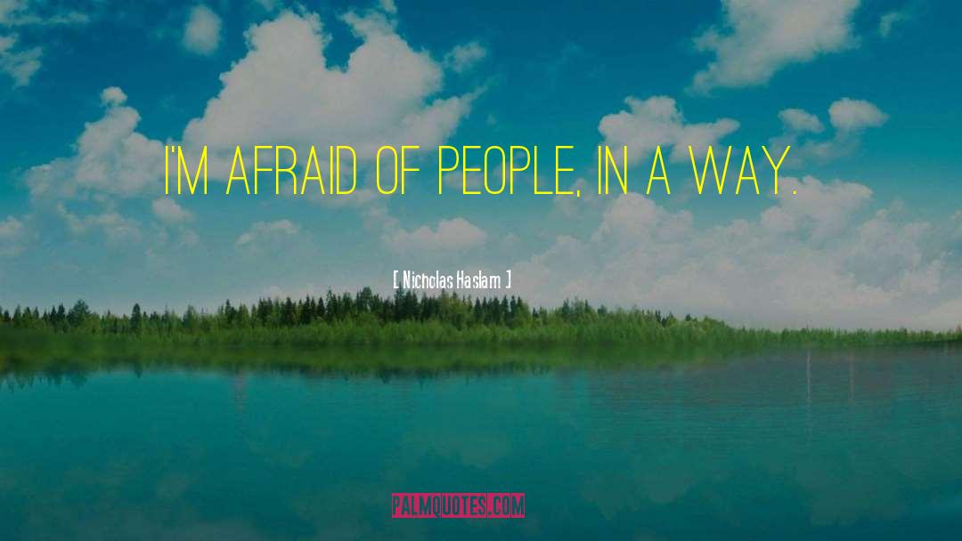 Nicholas Haslam Quotes: I'm afraid of people, in