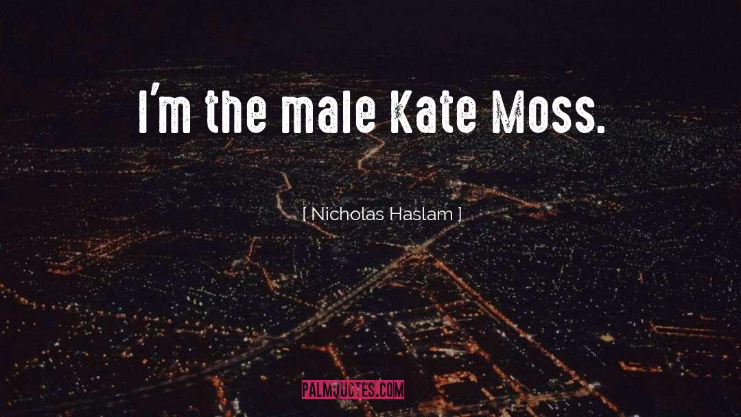 Nicholas Haslam Quotes: I'm the male Kate Moss.