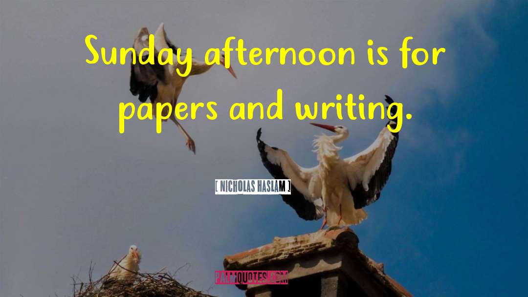 Nicholas Haslam Quotes: Sunday afternoon is for papers