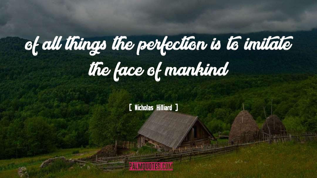 Nicholas Hilliard Quotes: of all things the perfection