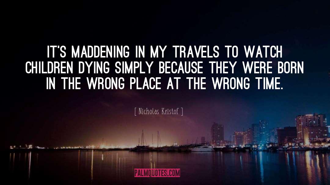 Nicholas Kristof Quotes: It's maddening in my travels