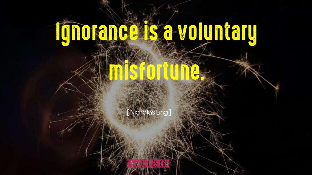 Nicholas Ling Quotes: Ignorance is a voluntary misfortune.