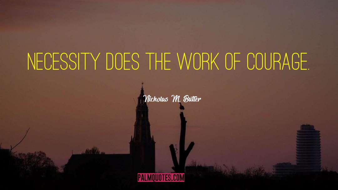 Nicholas M. Butler Quotes: Necessity does the work of