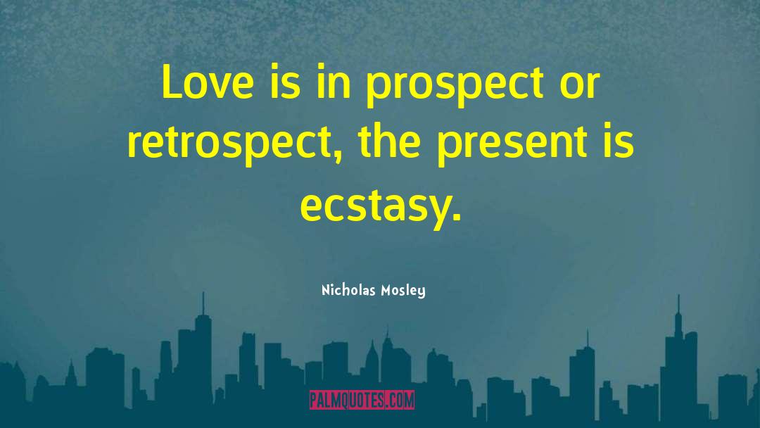 Nicholas Mosley Quotes: Love is in prospect or