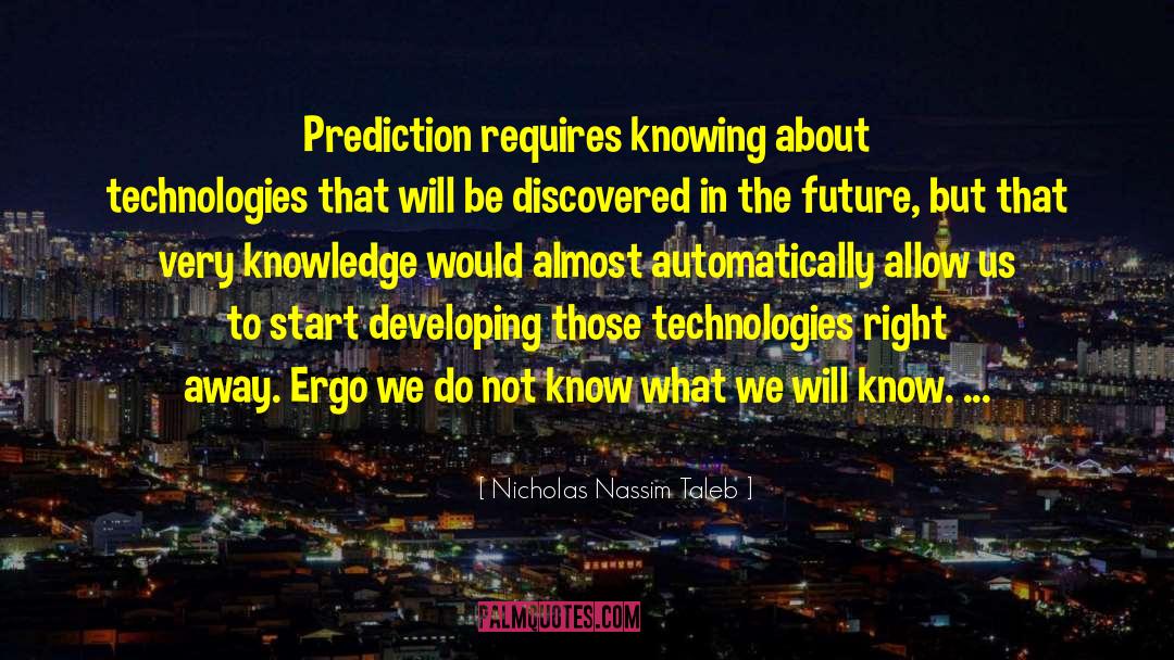 Nicholas Nassim Taleb Quotes: Prediction requires knowing about technologies