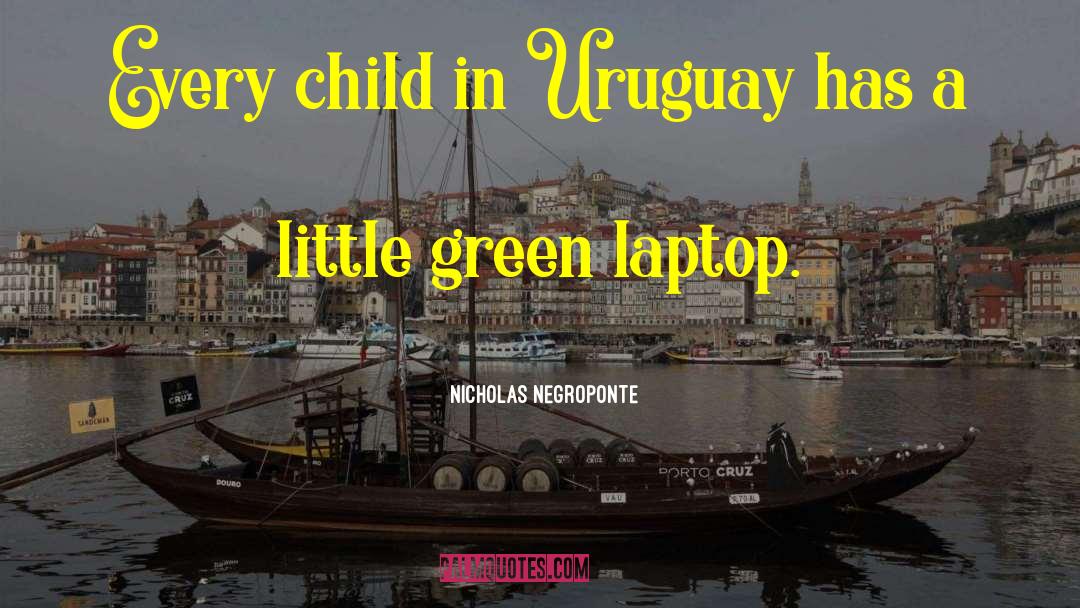 Nicholas Negroponte Quotes: Every child in Uruguay has