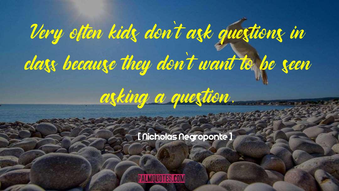 Nicholas Negroponte Quotes: Very often kids don't ask