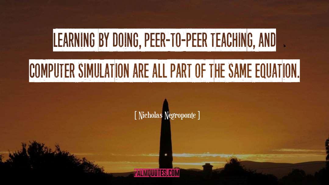 Nicholas Negroponte Quotes: Learning by doing, peer-to-peer teaching,
