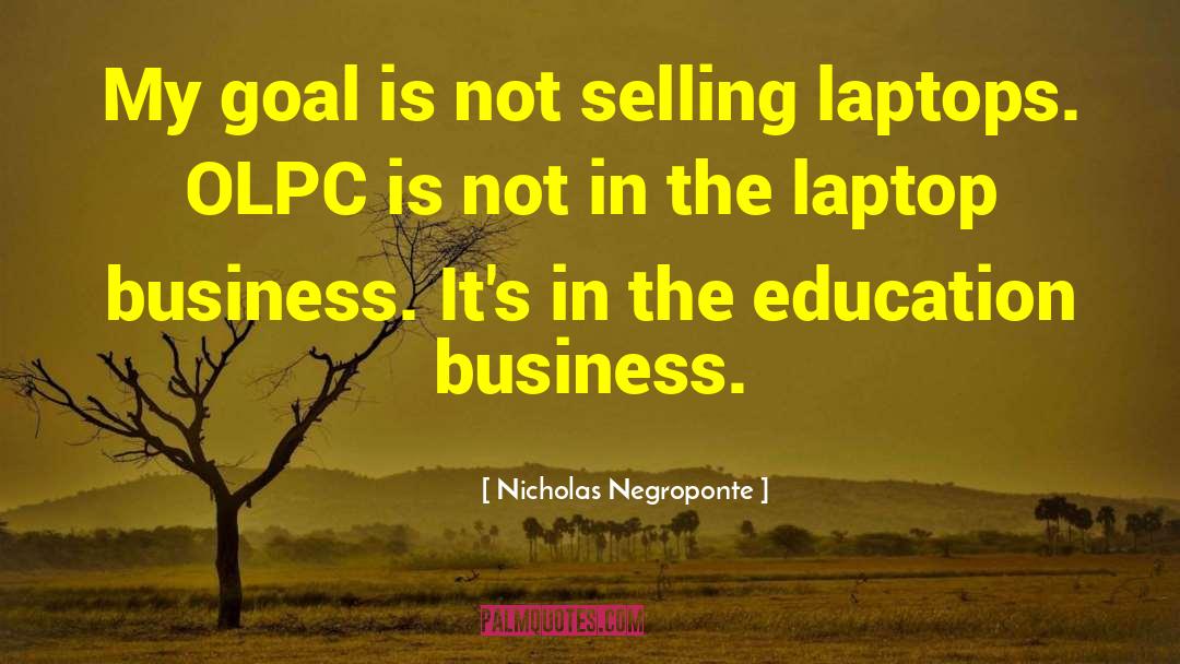 Nicholas Negroponte Quotes: My goal is not selling