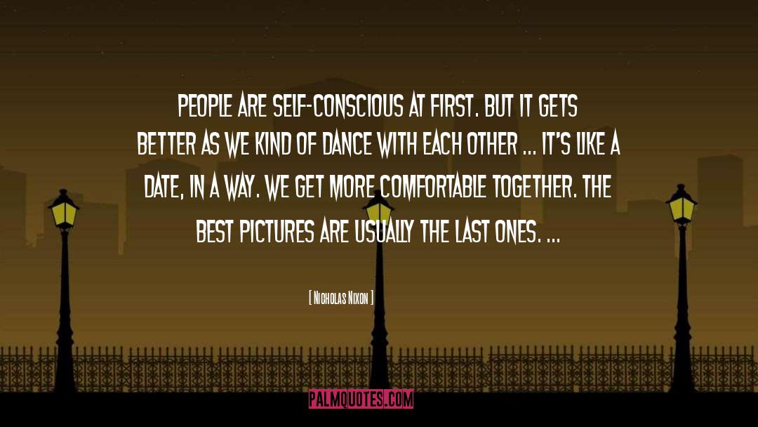 Nicholas Nixon Quotes: People are self-conscious at first.