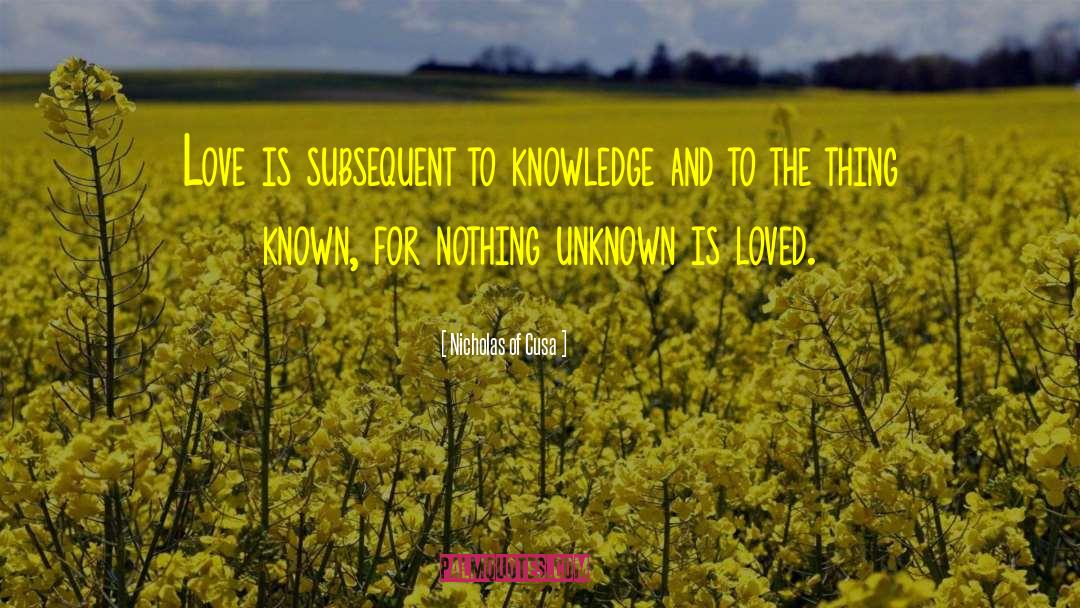 Nicholas Of Cusa Quotes: Love is subsequent to knowledge