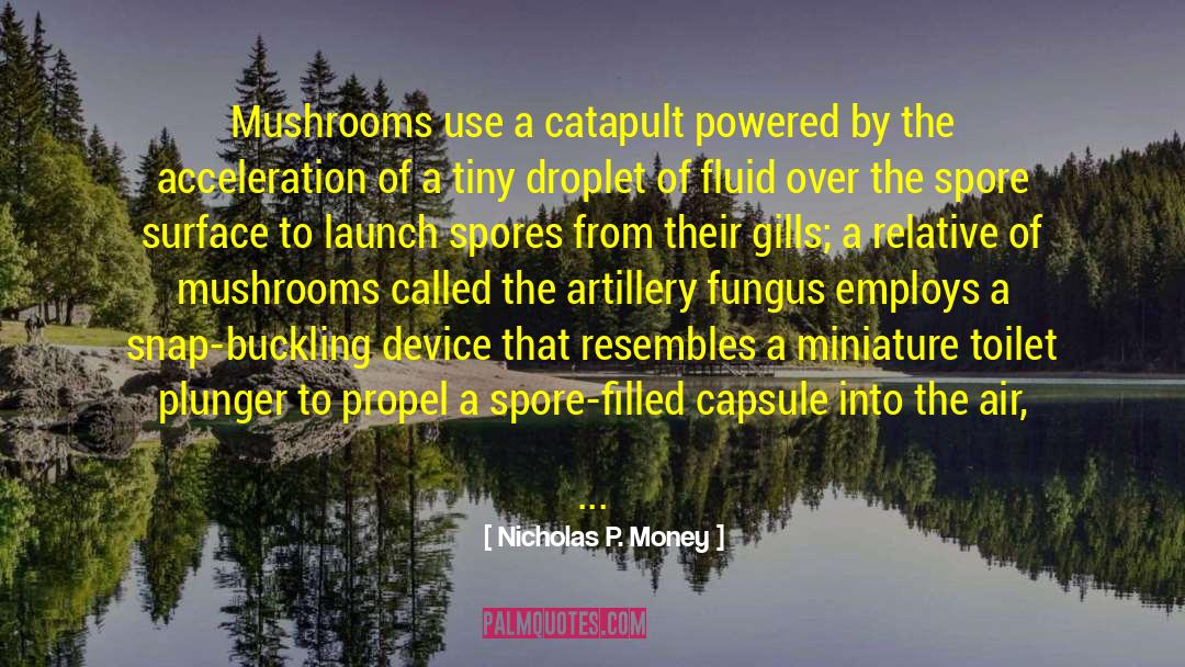 Nicholas P. Money Quotes: Mushrooms use a catapult powered