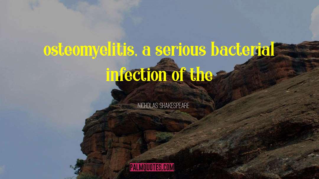 Nicholas Shakespeare Quotes: osteomyelitis, a serious bacterial infection