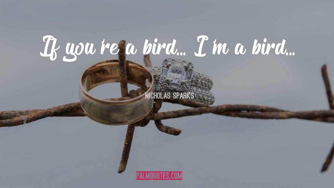 Nicholas Sparks Quotes: If you're a bird... I'm
