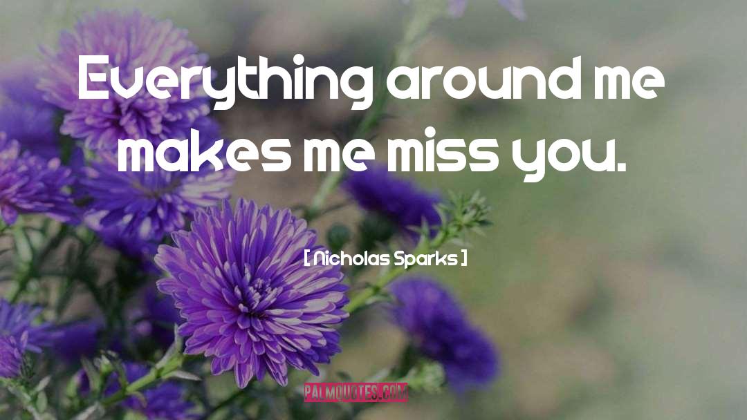 Nicholas Sparks Quotes: Everything around me makes me