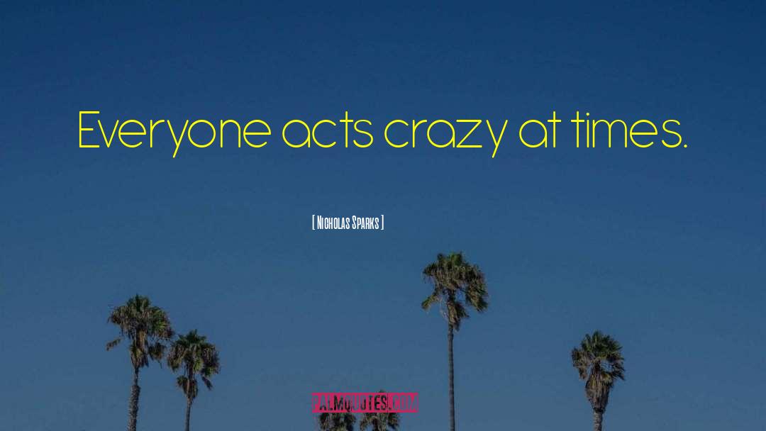 Nicholas Sparks Quotes: Everyone acts crazy at times.