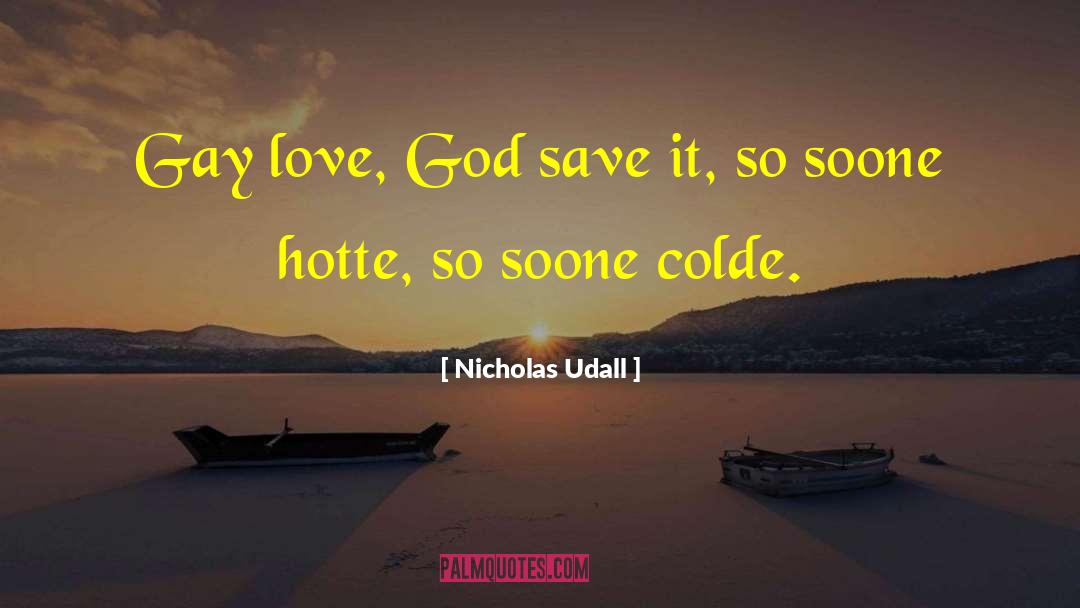 Nicholas Udall Quotes: Gay love, God save it,