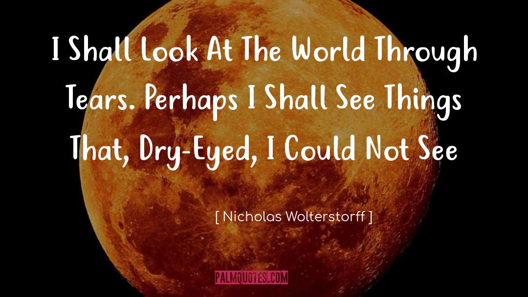 Nicholas Wolterstorff Quotes: I Shall Look At The