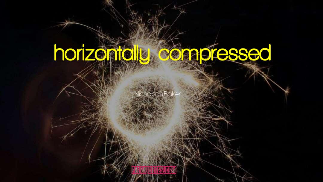 Nicholson Baker Quotes: horizontally compressed