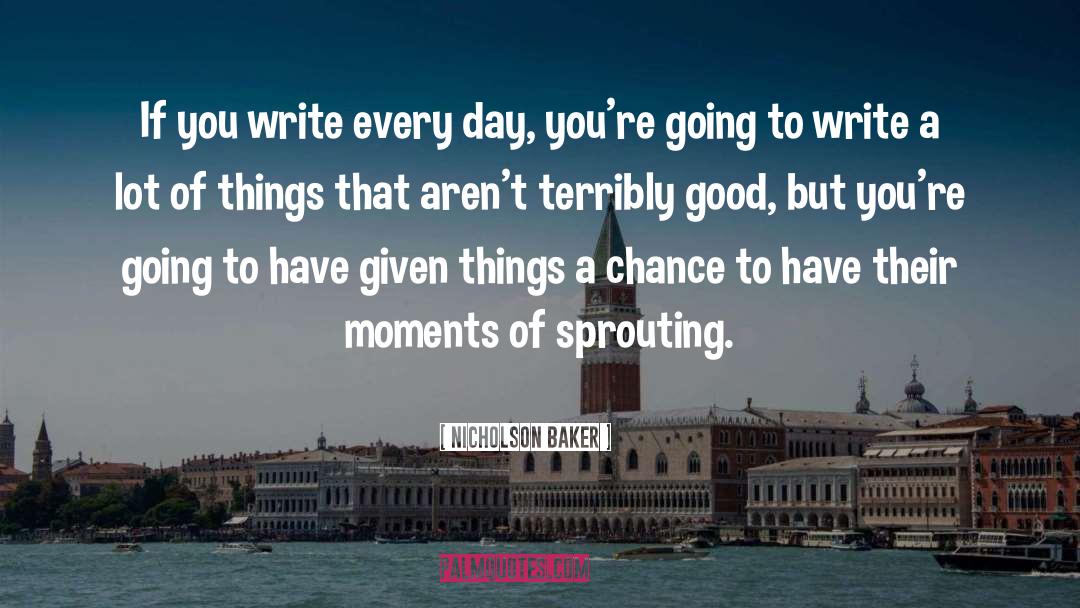 Nicholson Baker Quotes: If you write every day,