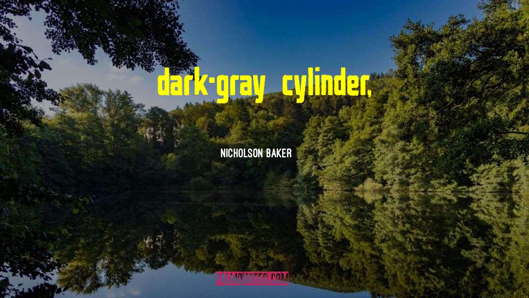 Nicholson Baker Quotes: dark-gray cylinder,