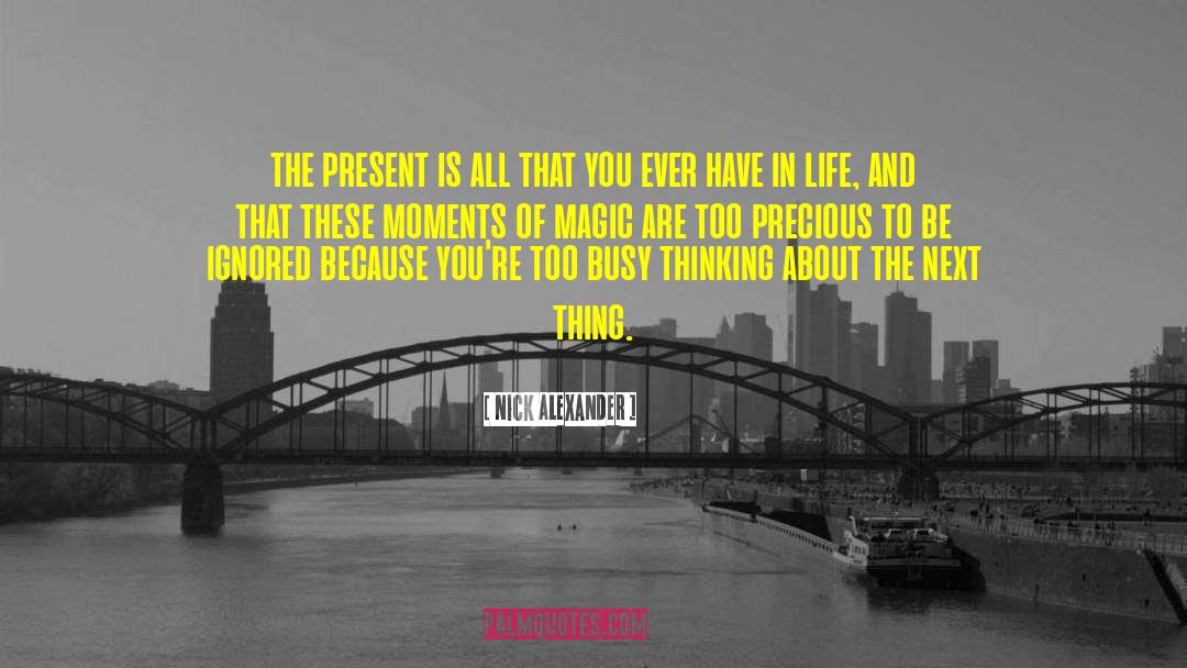 Nick Alexander Quotes: the present is all that