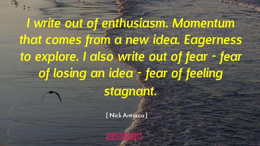 Nick Antosca Quotes: I write out of enthusiasm.