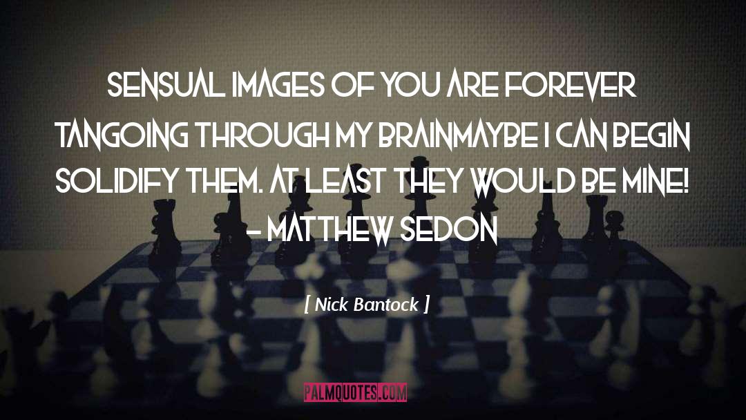 Nick Bantock Quotes: Sensual images of you are