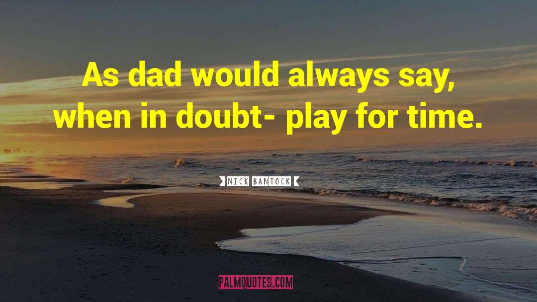 Nick Bantock Quotes: As dad would always say,