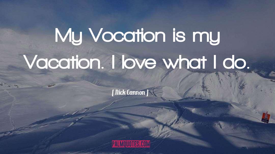 Nick Cannon Quotes: My Vocation is my Vacation.