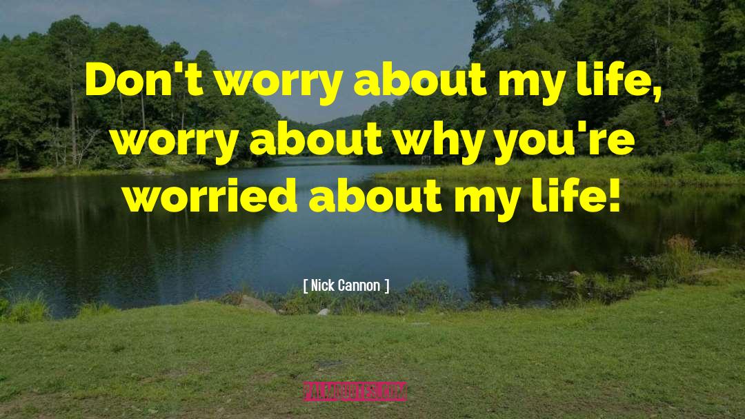 Nick Cannon Quotes: Don't worry about my life,