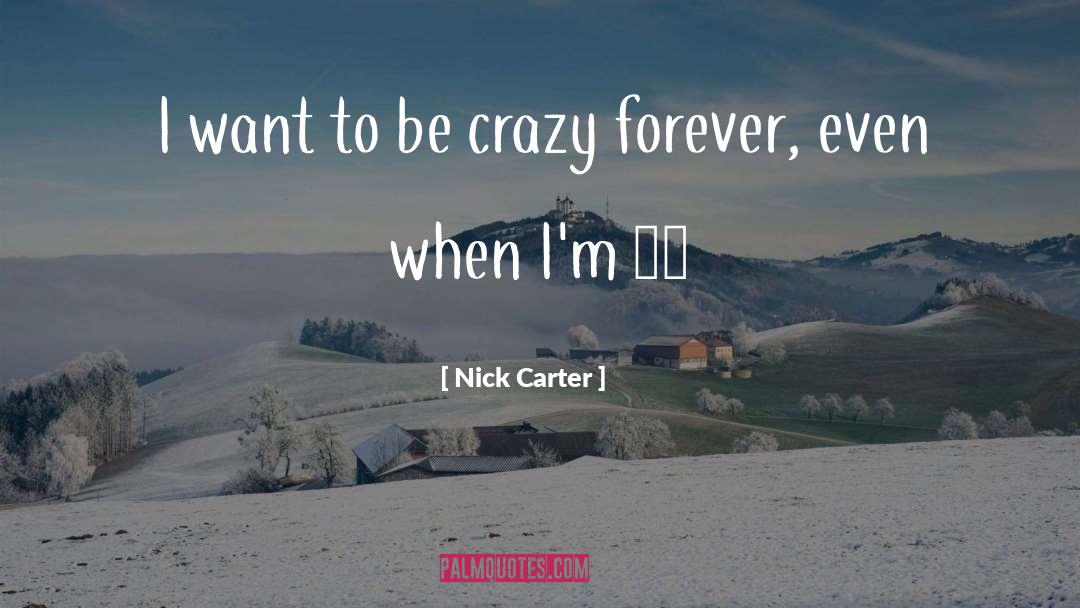 Nick Carter Quotes: I want to be crazy