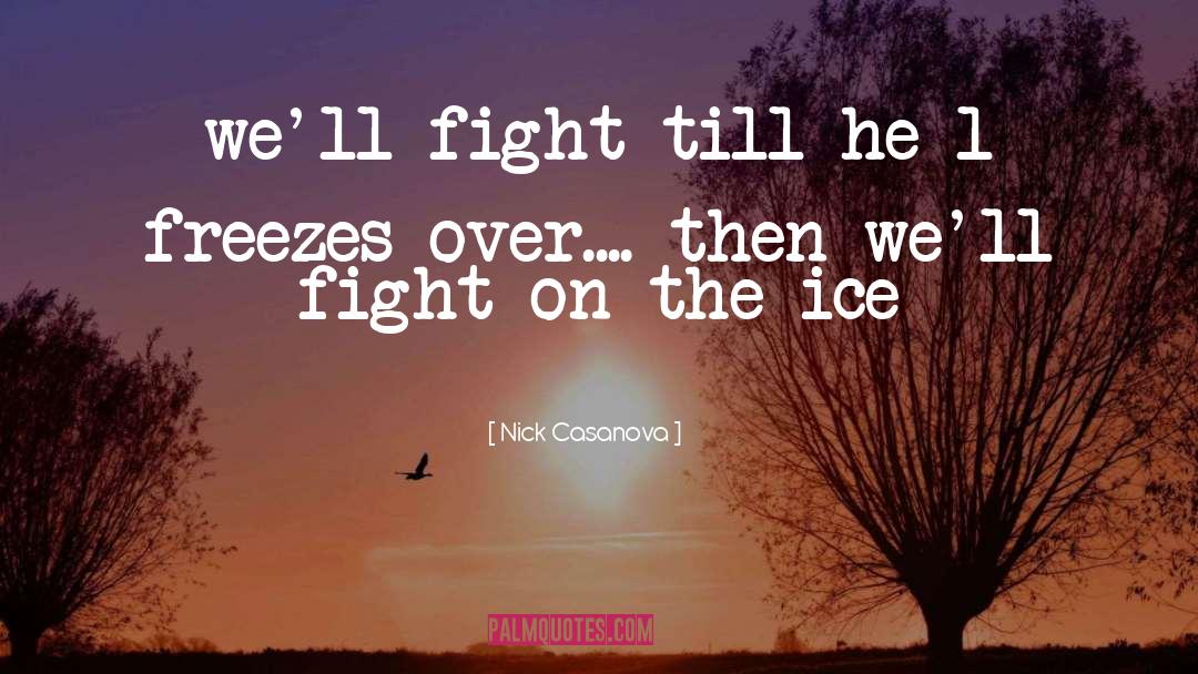 Nick Casanova Quotes: we'll fight till he*l freezes