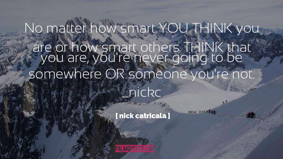 Nick Catricala Quotes: No matter how smart YOU