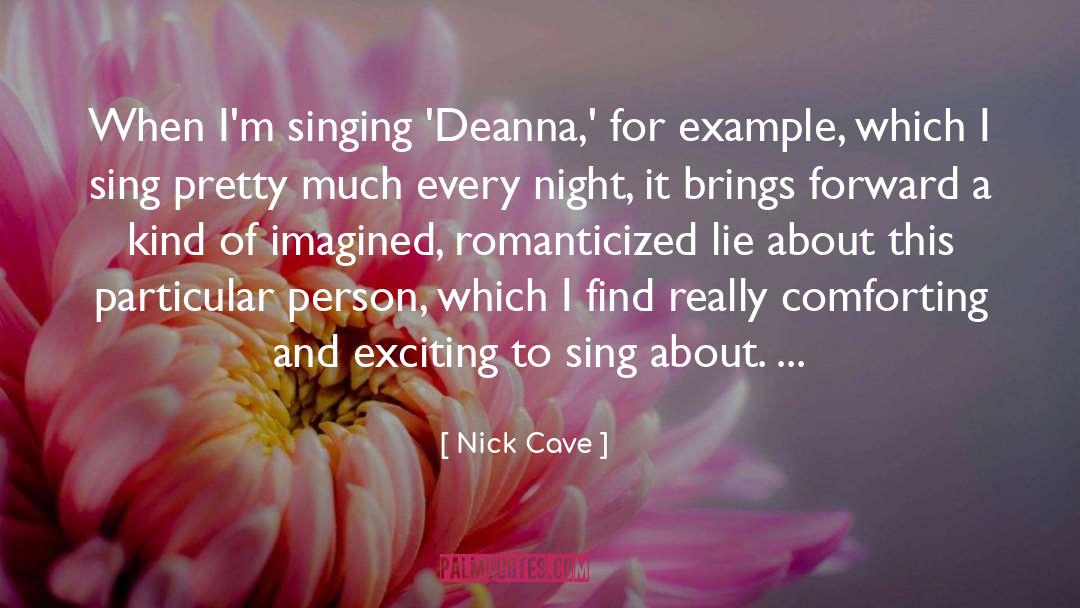 Nick Cave Quotes: When I'm singing 'Deanna,' for