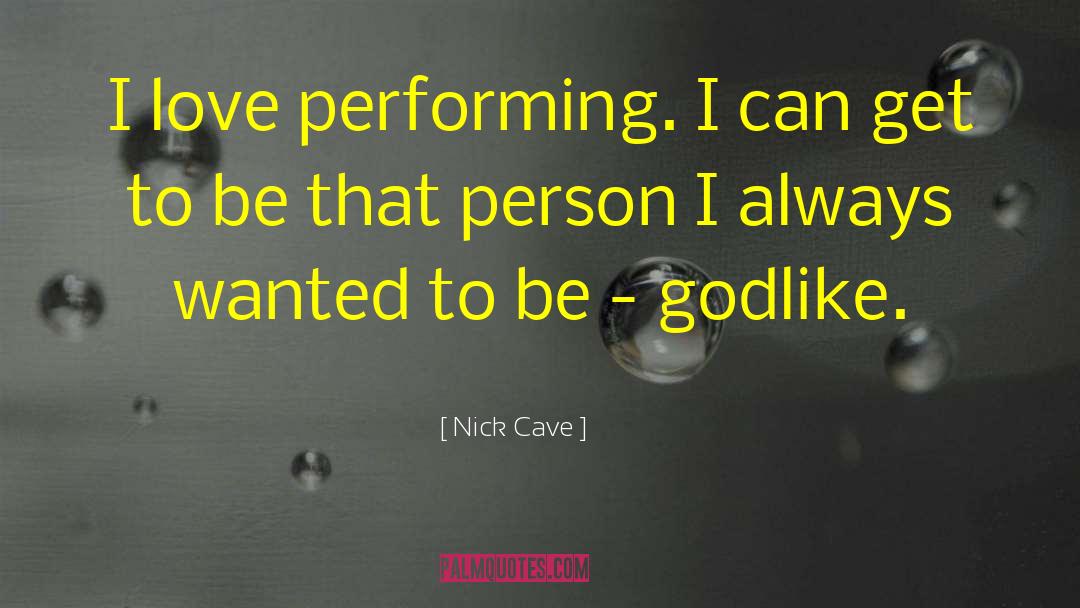 Nick Cave Quotes: I love performing. I can