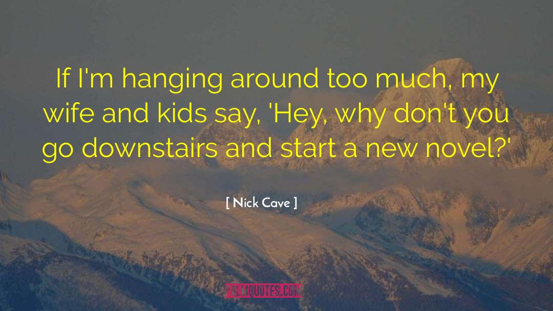 Nick Cave Quotes: If I'm hanging around too