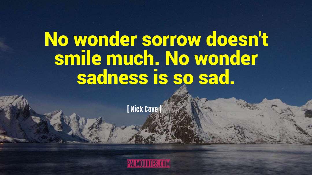 Nick Cave Quotes: No wonder sorrow doesn't smile