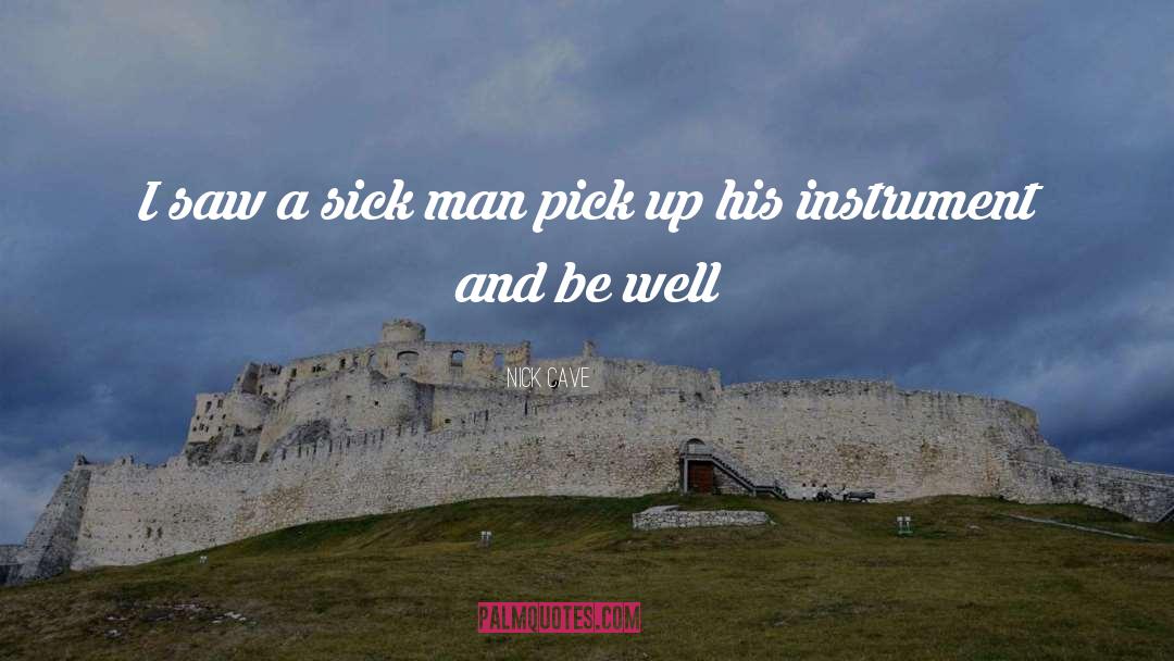 Nick Cave Quotes: I saw a sick man