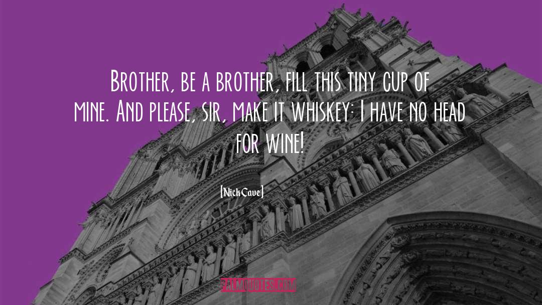 Nick Cave Quotes: Brother, be a brother, fill