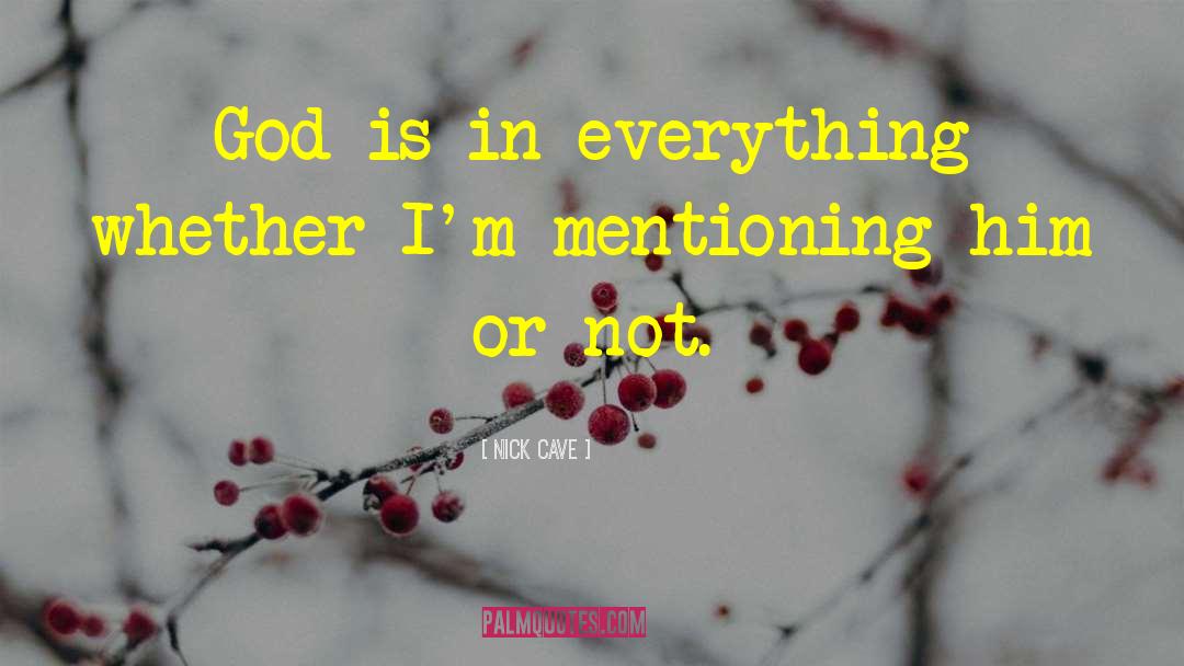 Nick Cave Quotes: God is in everything whether