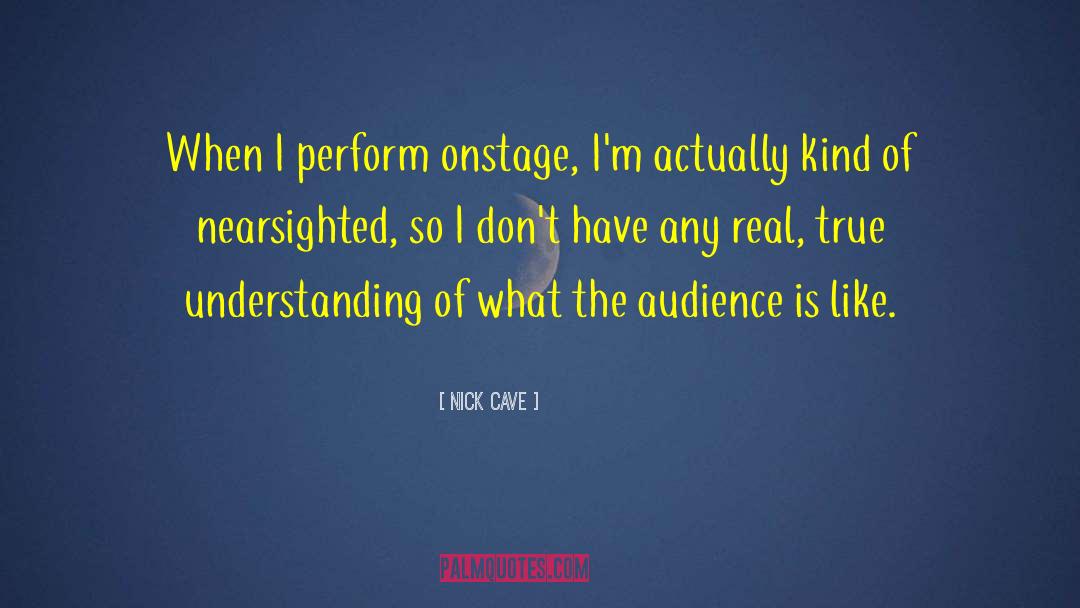Nick Cave Quotes: When I perform onstage, I'm