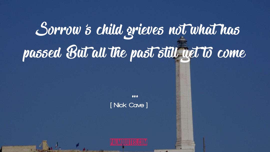 Nick Cave Quotes: Sorrow's child grieves not what