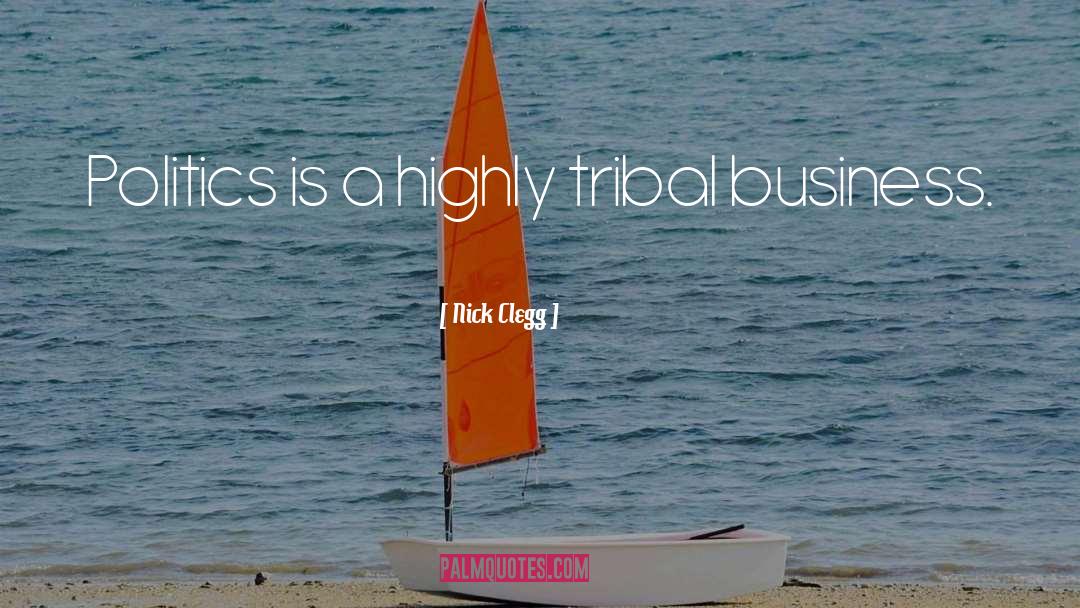 Nick Clegg Quotes: Politics is a highly tribal