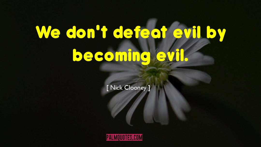 Nick Clooney Quotes: We don't defeat evil by