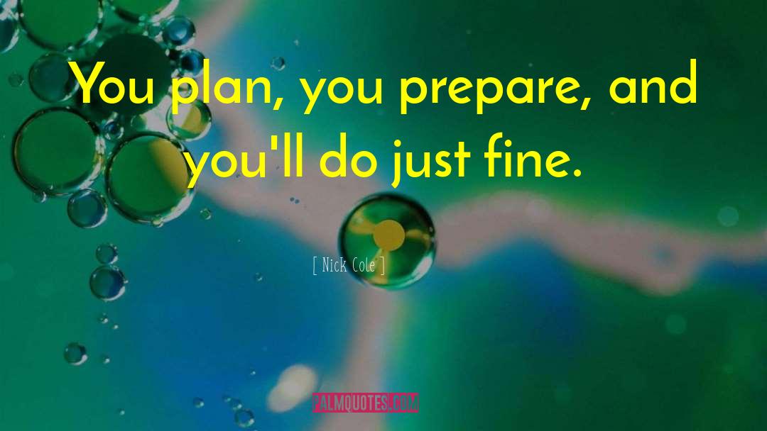 Nick Cole Quotes: You plan, you prepare, and