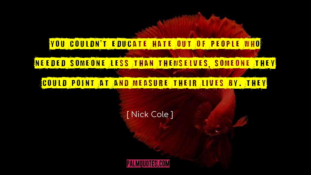 Nick Cole Quotes: You couldn't educate hate out