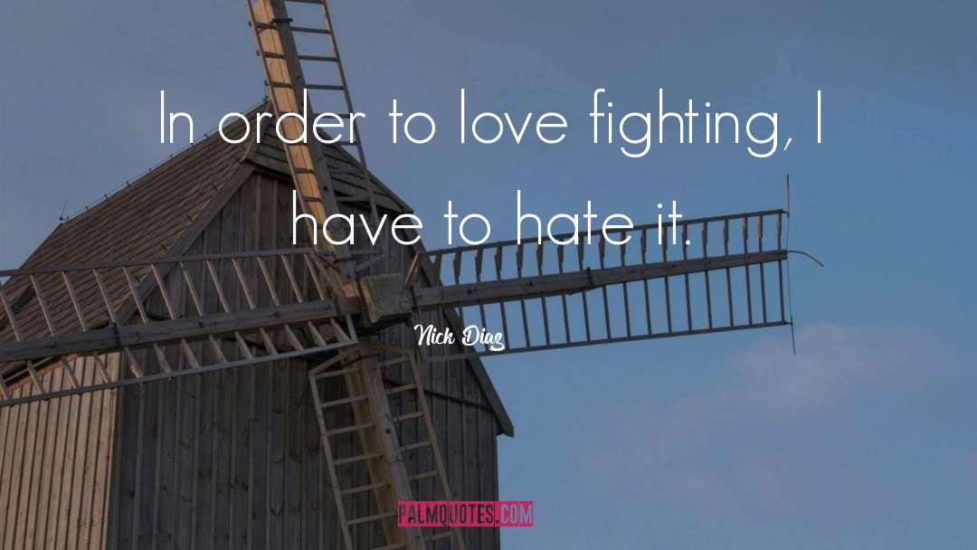 Nick Diaz Quotes: In order to love fighting,