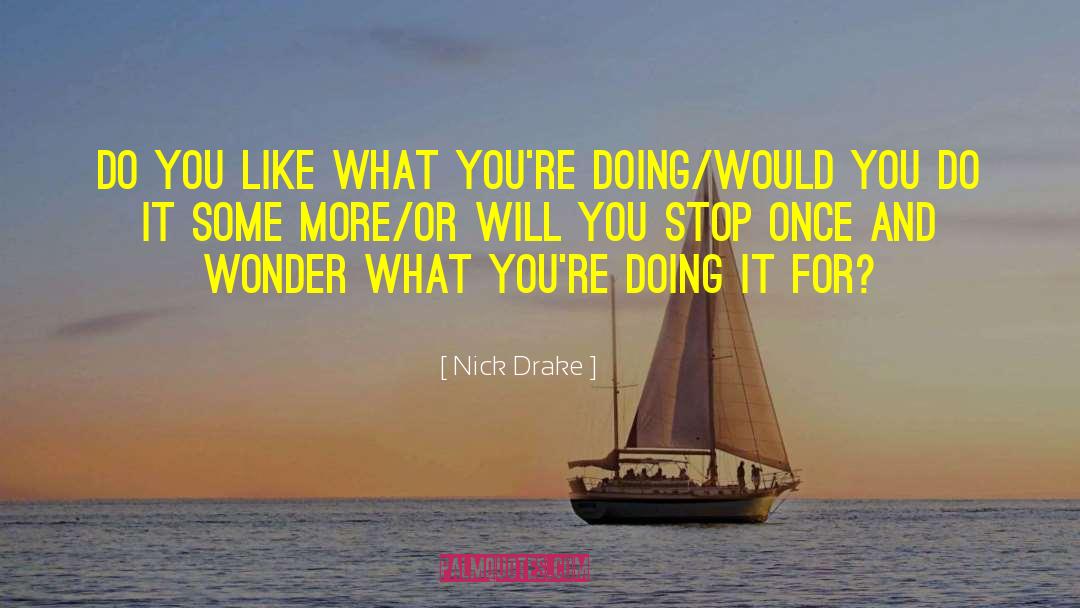 Nick Drake Quotes: Do you like what you're