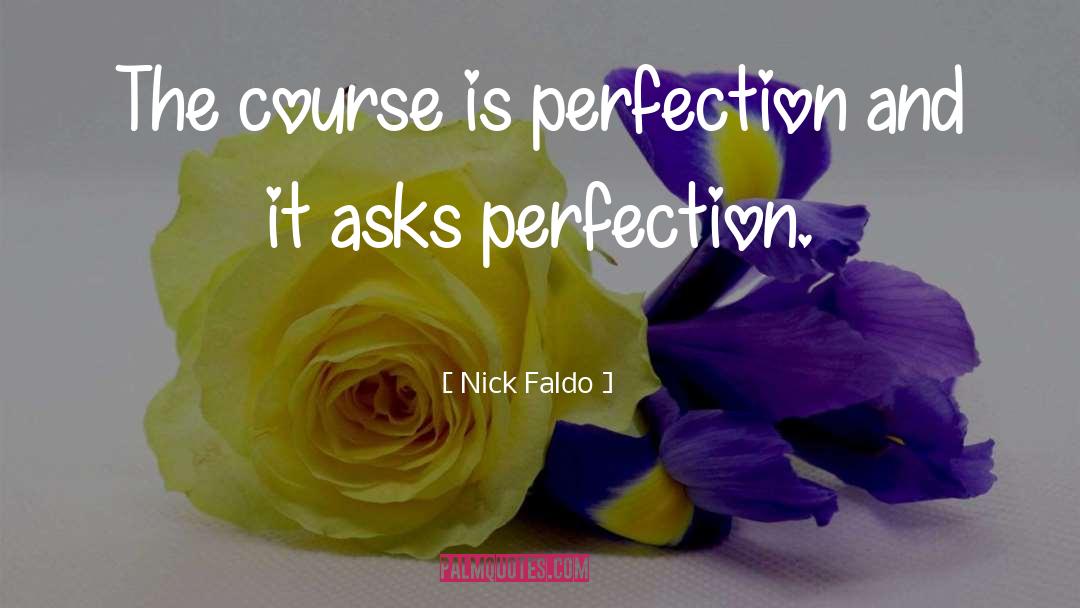 Nick Faldo Quotes: The course is perfection and